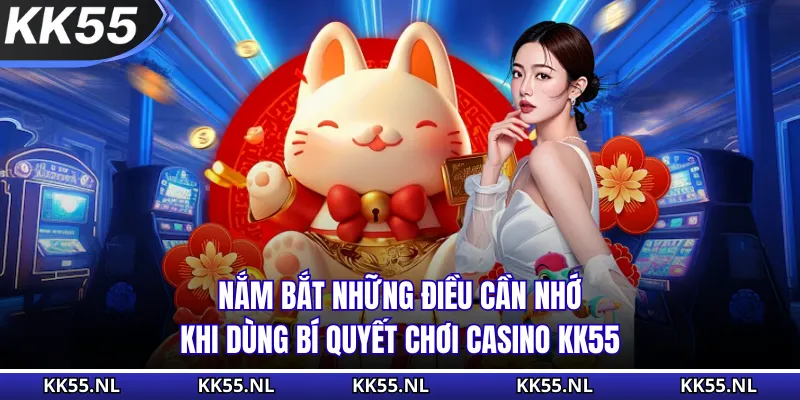 Nắm bắt những điều cần nhớ khi dùng bí quyết chơi Casino KK55