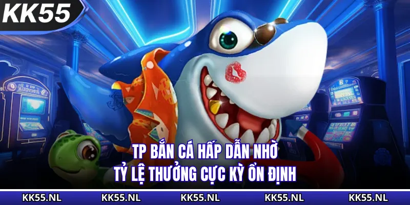 TP bắn cá hấp dẫn nhờ tỷ lệ thưởng cực kỳ ổn định