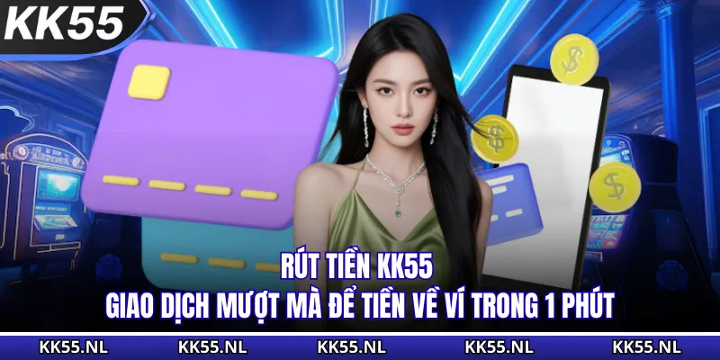 Rút Tiền KK55 - Giao Dịch Mượt Mà Để Tiền Về Ví Trong 1 Phút