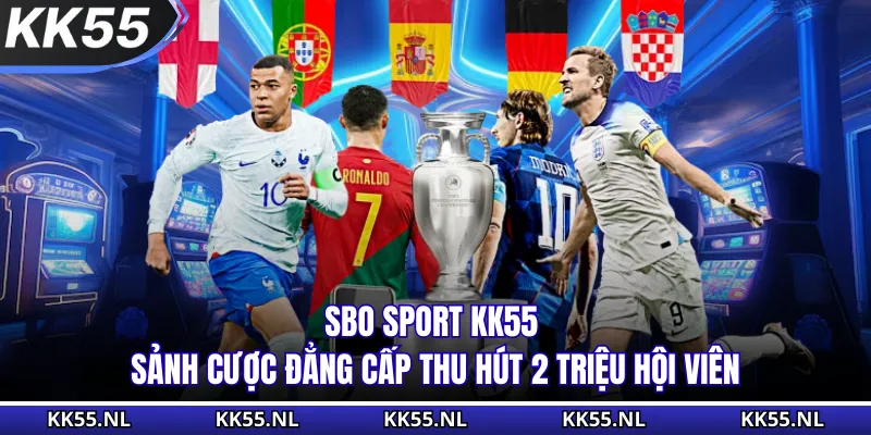 SBO Sport KK55 - Sảnh Cược Đẳng Cấp Thu Hút 2 Triệu Hội Viên